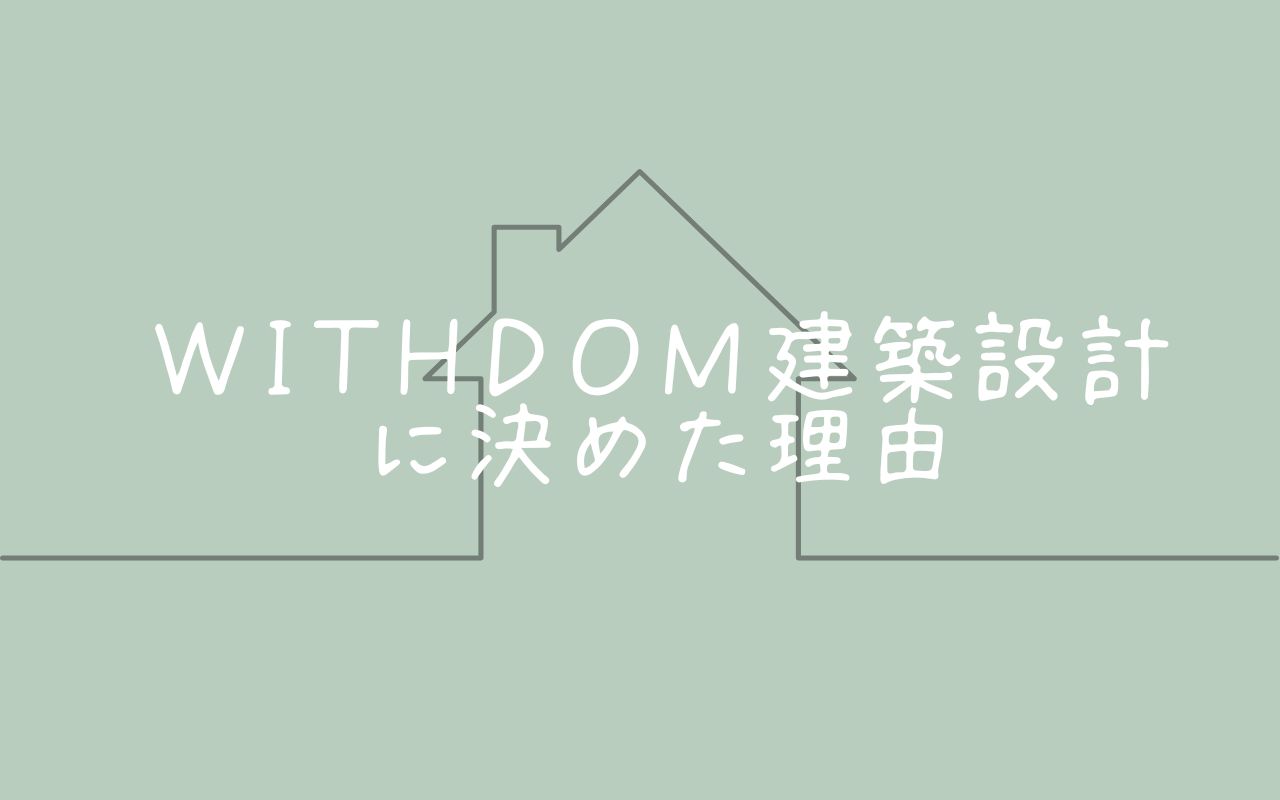 WITHDOM建築設計でマイホーム建設中!このメーカーを選んだ理由とは?